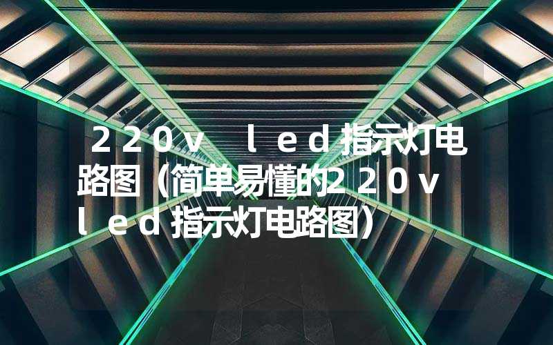 220v led指示灯电路图（简单易懂的220v led指示灯电路图）